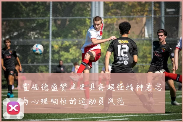 霍福德盛赞库里具备超强精神意志与心理韧性的运动员风范