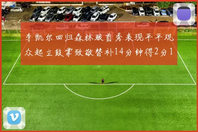 李凯尔回归森林狼首秀表现平平观众起立鼓掌致敬替补14分钟得2分1板