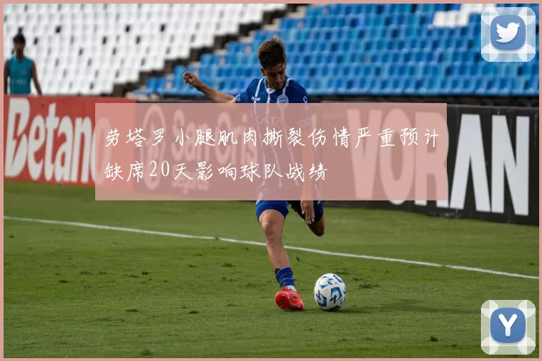 劳塔罗小腿肌肉撕裂伤情严重预计缺席20天影响球队战绩