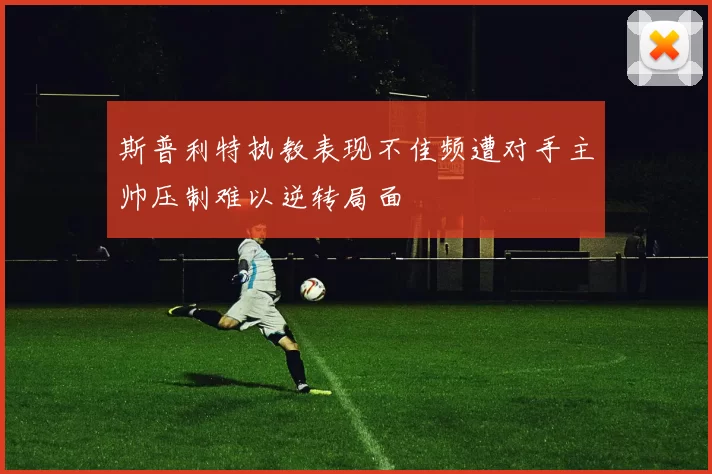 斯普利特执教表现不佳频遭对手主帅压制难以逆转局面