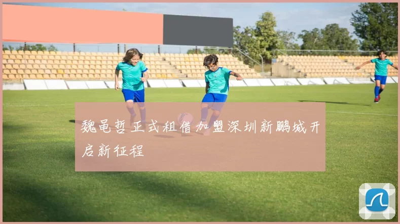 魏黾哲正式租借加盟深圳新鹏城开启新征程