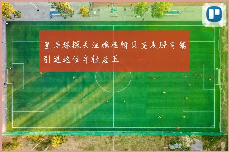 皇马球探关注施洛特贝克表现可能引进这位年轻后卫