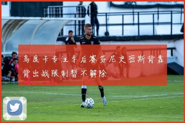 乌度卡专注季后赛芬尼史密斯背靠背出战限制暂不解除