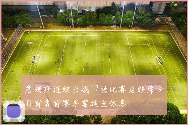 詹姆斯连续出战17场比赛后缺席今日背靠背赛季需适当休息