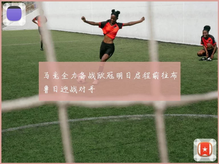 马竞全力备战欧冠明日启程前往布鲁日迎战对手