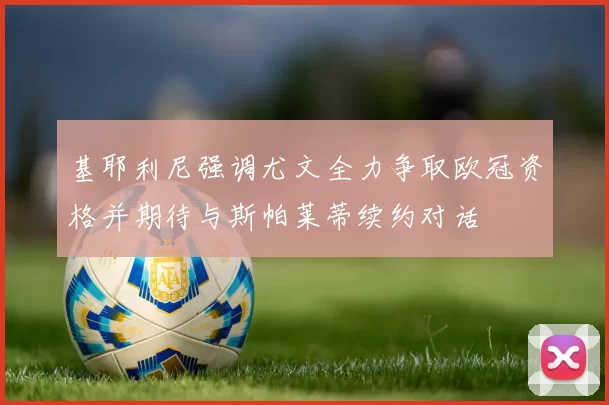 基耶利尼强调尤文全力争取欧冠资格并期待与斯帕莱蒂续约对话