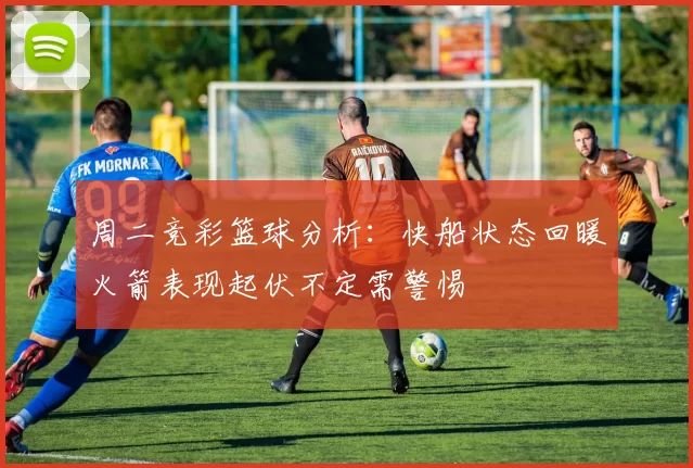 周二竞彩篮球分析：快船状态回暖火箭表现起伏不定需警惕