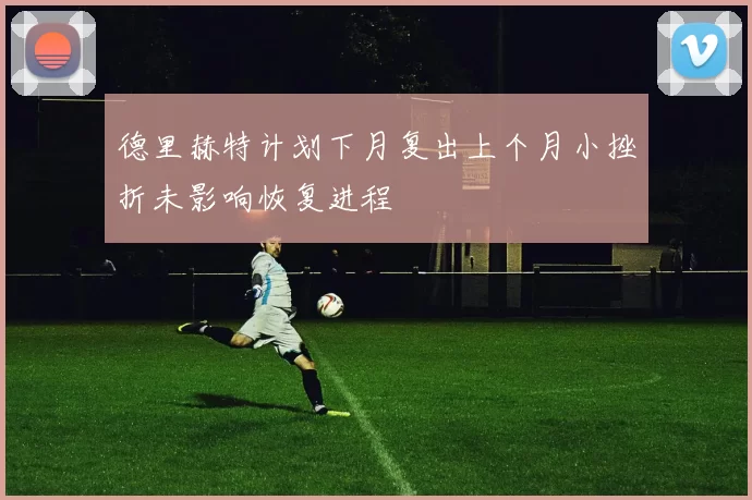 德里赫特计划下月复出上个月小挫折未影响恢复进程