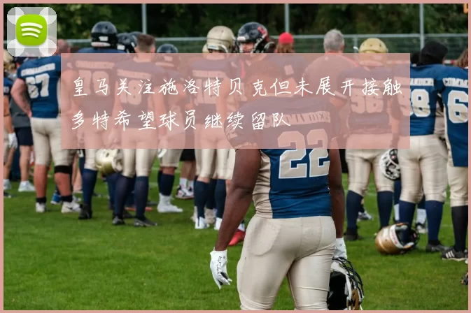 皇马关注施洛特贝克但未展开接触多特希望球员继续留队