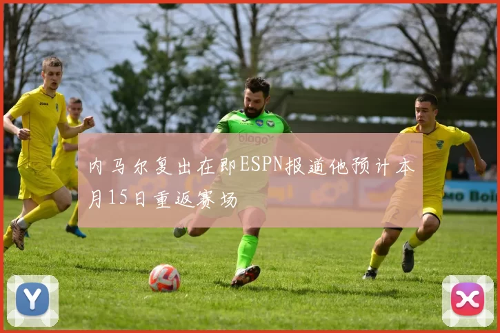 内马尔复出在即ESPN报道他预计本月15日重返赛场