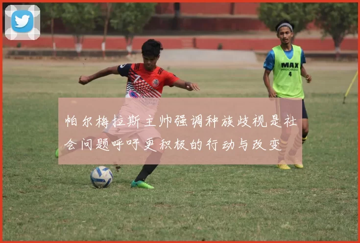 帕尔梅拉斯主帅强调种族歧视是社会问题呼吁更积极的行动与改变